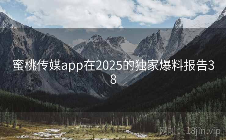 蜜桃传媒app在2025的独家爆料报告38 蜜桃传媒app在2025的独家爆料报告38