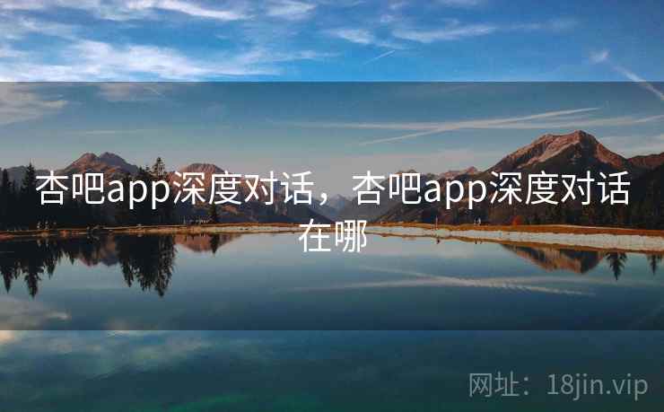 杏吧app深度对话,杏吧app深度对话在哪