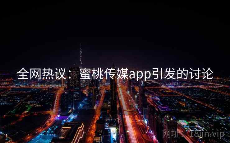 全网热议：蜜桃传媒app引发的讨论