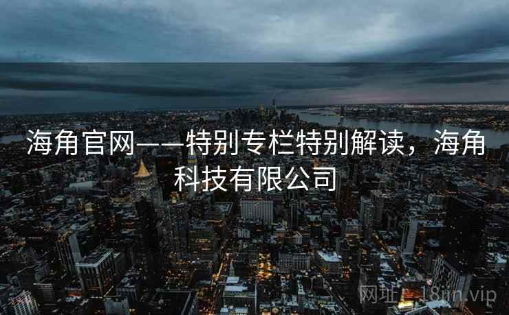 海角官网——特别专栏特别解读，海角科技有限公司