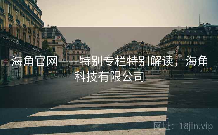 海角官网——特别专栏特别解读,海角科技有限公司 海角官网——特别专栏特别解读,海角科技有限公司