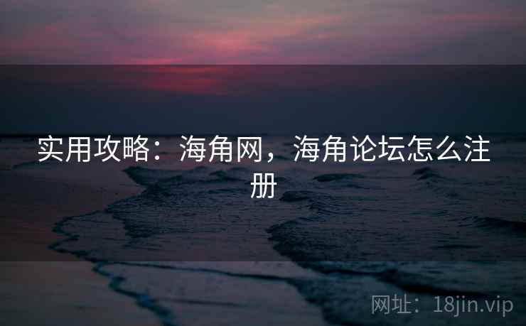 实用攻略:海角网,海角论坛怎么注册 实用攻略:海角网,海角论坛怎么注册