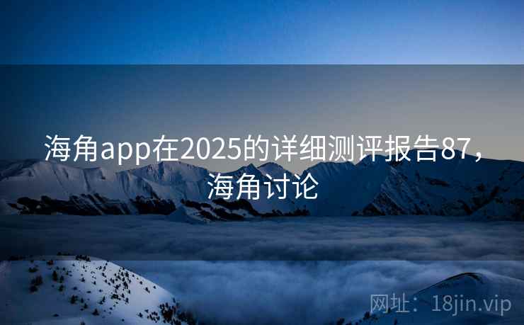 海角app在2025的详细测评报告87，海角讨论