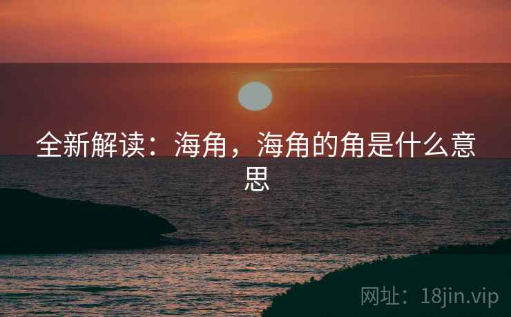 全新解读：海角，海角的角是什么意思