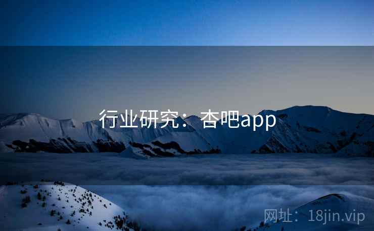 行业研究：杏吧app