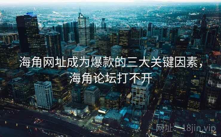 海角网址成为爆款的三大关键因素,海角论坛打不开 海角网址成为爆款的三大关键因素,海角论坛打不开