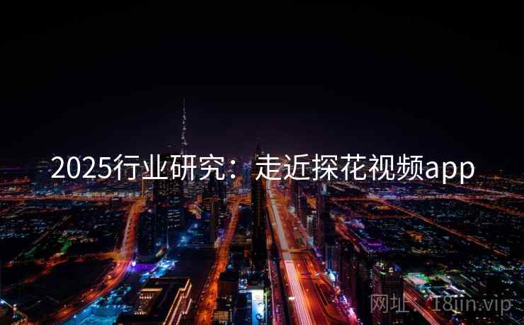 2025行业研究：走近探花视频app