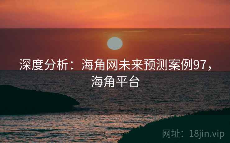 深度分析：海角网未来预测案例97，海角平台