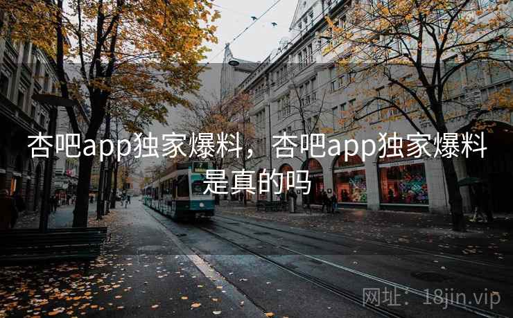 杏吧app独家爆料,杏吧app独家爆料是真的吗 杏吧app独家爆料,杏吧app独家爆料是真的吗