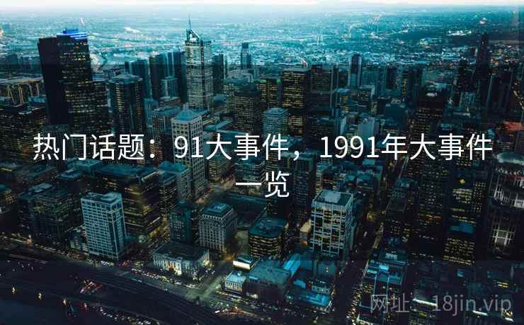 热门话题：91大事件，1991年大事件一览