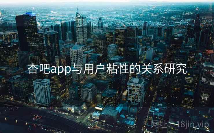 杏吧app与用户粘性的关系研究