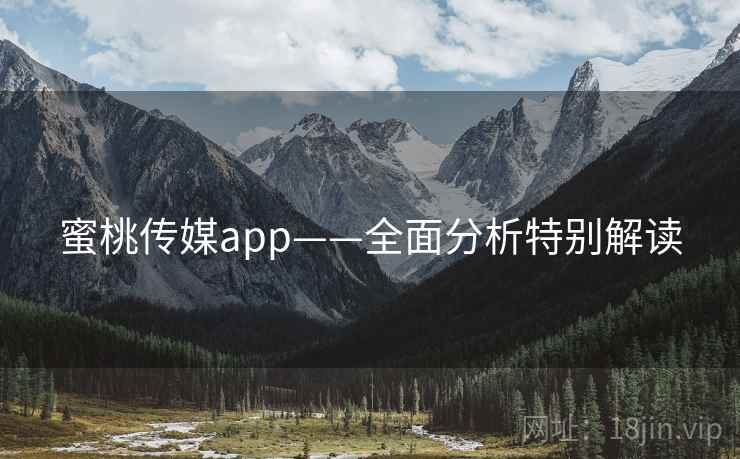 蜜桃传媒app——全面分析特别解读