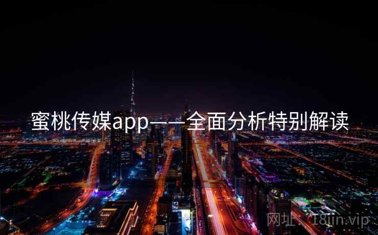 蜜桃传媒app——全面分析特别解读 蜜桃传媒app——全面分析特别解读