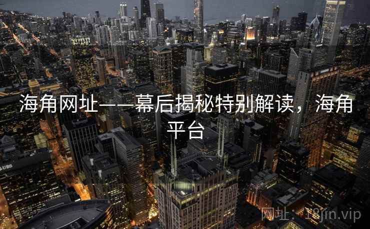 海角网址——幕后揭秘特别解读，海角平台