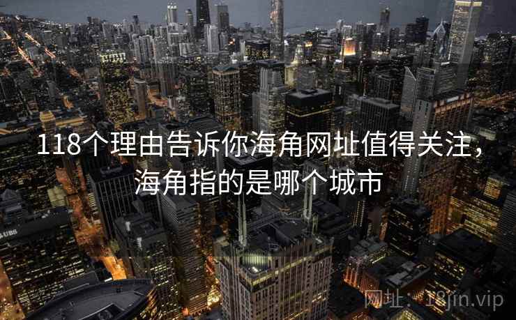118个理由告诉你海角网址值得关注，海角指的是哪个城市