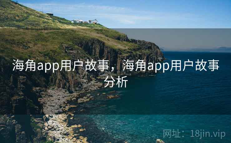 海角app用户故事，海角app用户故事分析