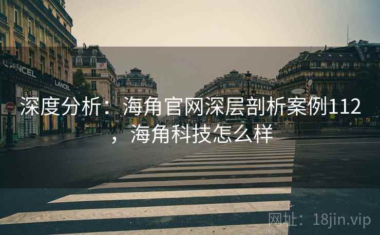 深度分析：海角官网深层剖析案例112，海角科技怎么样