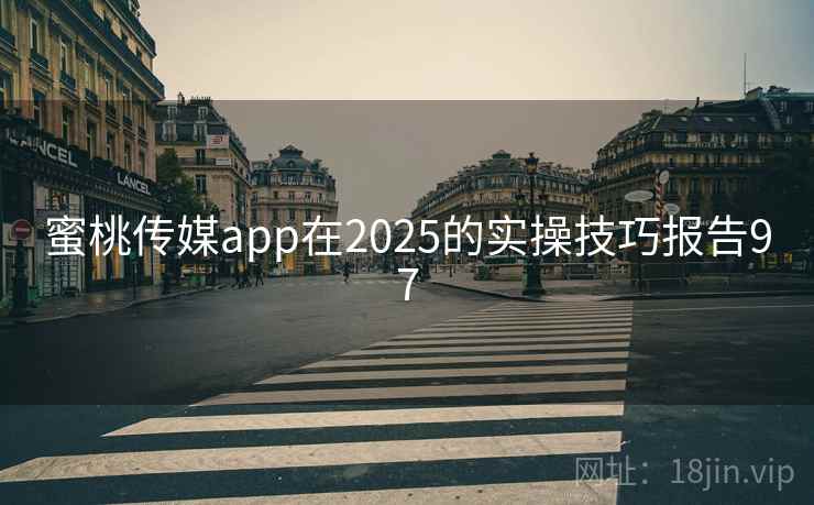 蜜桃传媒app在2025的实操技巧报告97 蜜桃传媒app在2025的实操技巧报告97