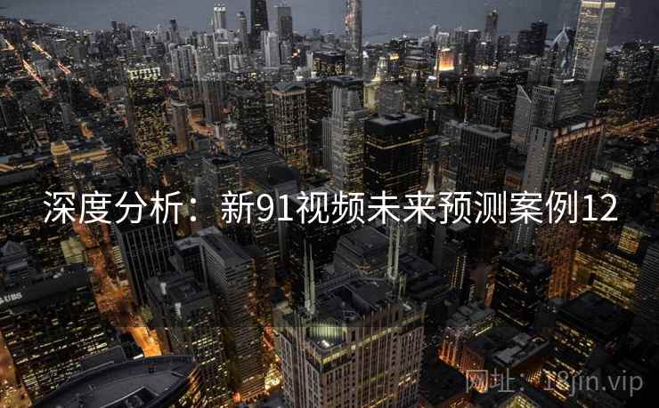 深度分析：新91视频未来预测案例12
