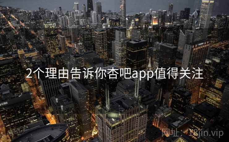 2个理由告诉你杏吧app值得关注